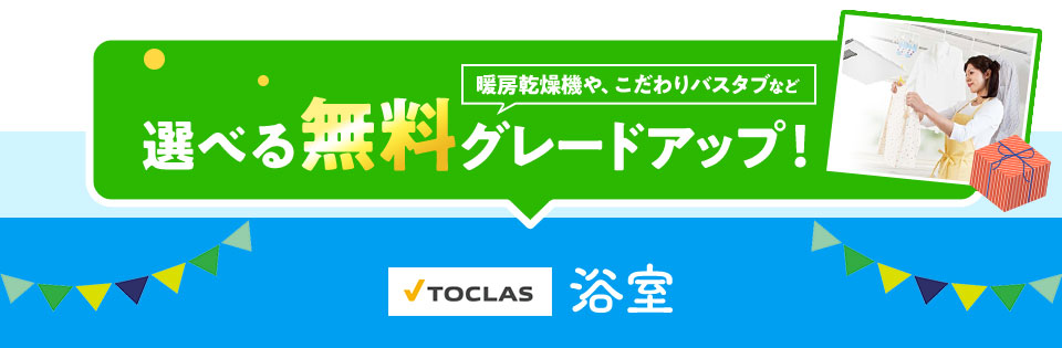 TOCLAS　浴室　暖房乾燥機や、こだわりバスタブなど選べる無料グレードアップ！