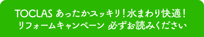 TOCLAS　あったかスッキリ！水まわり快適！リフォームキャンペーン　必ずお読みください