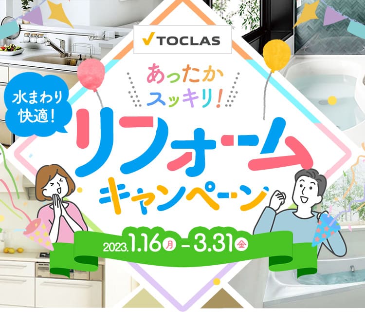 TOCLAS あったかスッキリ!水まわり快適!リフォームキャンペーン 2023.1.16(月)〜3.31(金)