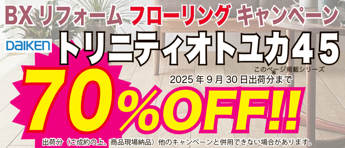 BXリフォームフローリングキャンペーン　DAIKEN トリニティオトユカ45　70%OFF!!　2025年9月30日出荷分まで