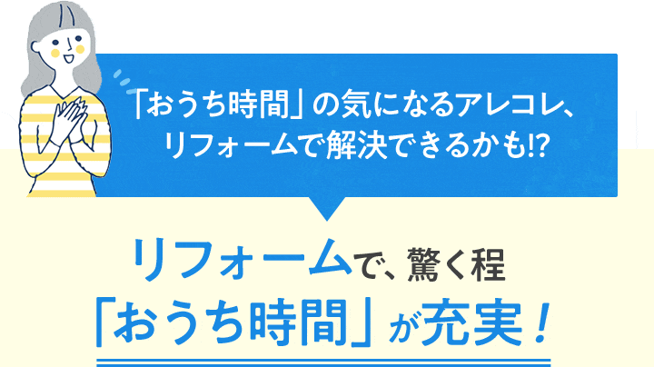 リフォームで、驚く程「おうち時間」が充実！