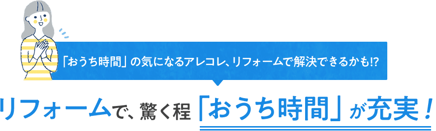 リフォームで、驚く程「おうち時間」が充実！
