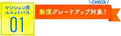 マンション用ユニットバス01：無償グレードアップ対象！