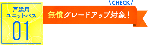 ユニットバス01：無償グレードアップ対象！