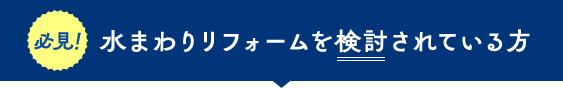 水まわりリフォームを検討されている方 必見！
