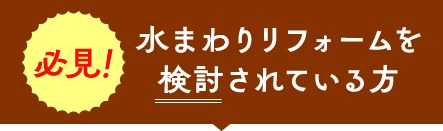 水まわりリフォームを検討されている方 必見！