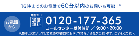 16時までのお電話で60分以内のお伺いも可能！通話無料 0120-177-365