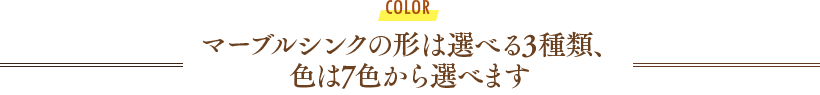 マーブルシンクの形は選べる3種類、色は7色から選べます