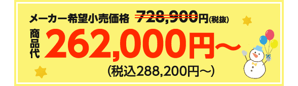 メーカー希望小売価格728,900円（税抜）→商品代262,000円〜（税込288,200円〜）