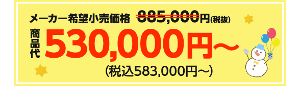 メーカー希望小売価格885,000円（税抜）→商品代530,000円〜（税込583,000円〜）