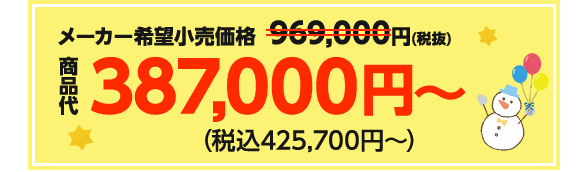 メーカー希望小売価格969,000円（税抜）→商品代387,000円〜（税込425,700円〜）