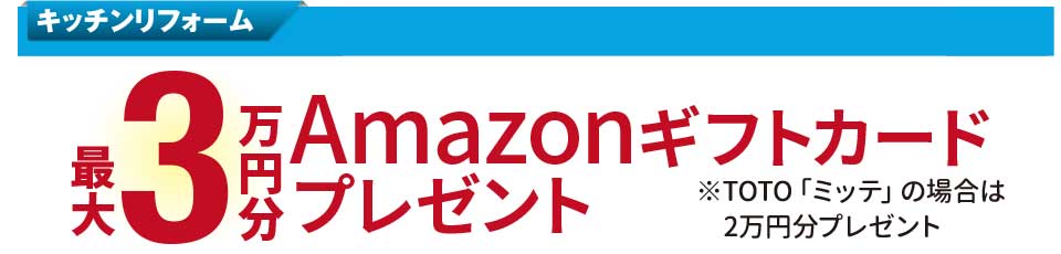 キッチンリフォーム　最大3万円分のAmazonギフトカードプレゼント　※TOTO「ミッテ」の場合は2万円分プレゼント