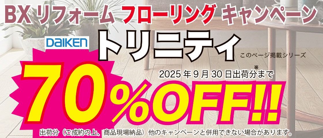 BXリフォームフローリングキャンペーン　DAIKEN トリニティ　70%OFF!!　2025年9月30日出荷分まで