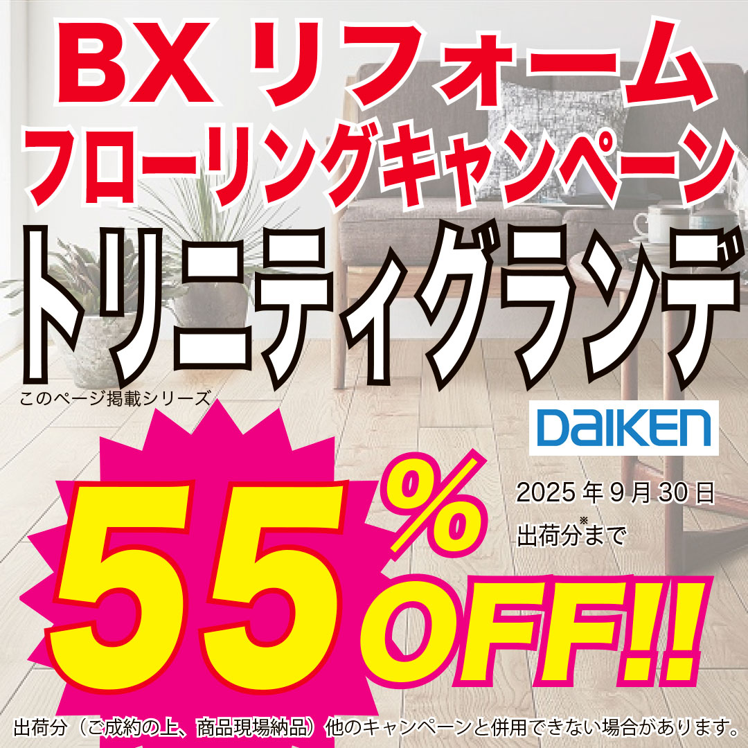 BXリフォームフローリングキャンペーン　DAIKEN トリニティグランデ　55%OFF!!　2025年9月30日出荷分まで