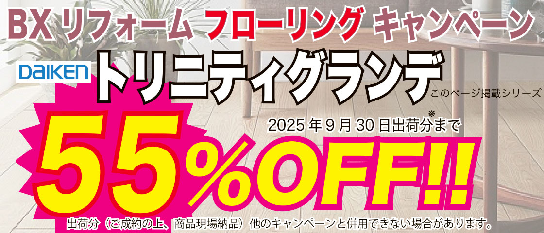 BXリフォームフローリングキャンペーン　DAIKEN トリニティグランデ　55%OFF!!　2025年9月30日出荷分まで