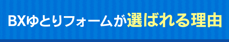 BXゆとリフォームが選ばれる理由