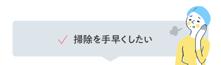 掃除を手早くしたい