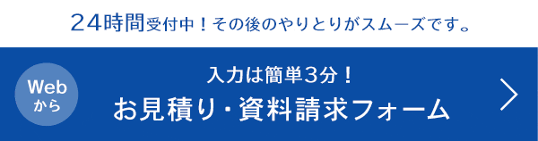 24時間受付中！その後のやりとりがスムーズです。入力は簡単3分！お見積り・お問合せフォーム