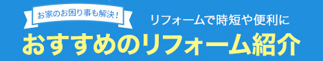 リフォームで実現　おうち時間　もっと楽しくもっと快適！