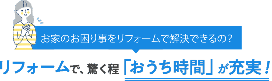 リフォームで、驚く程「おうち時間」が充実！