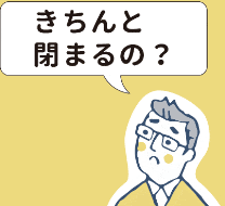 きちんと閉まるの？