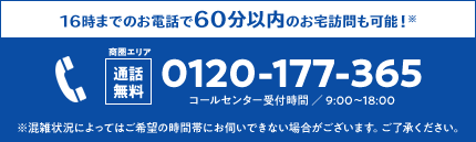 16時までのお電話で60分以内のお伺いも可能！通話無料 0120-177-365