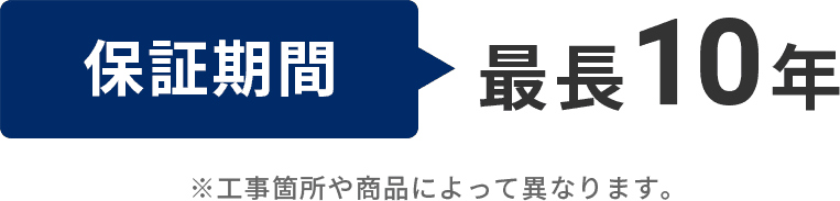 保証期間最長10年※工事箇所や商品によって異なります。