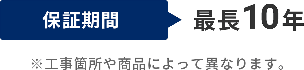 保証期間最長10年※工事箇所や商品によって異なります。