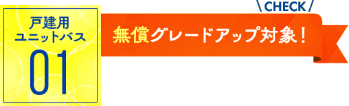 ユニットバス01：無償グレードアップ対象！