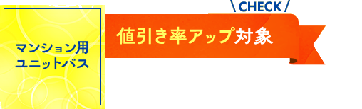 マンション用ユニットバス：値引率アップ対象！