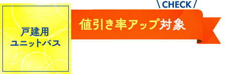 戸建用ユニットバス：値引率アップ対象！