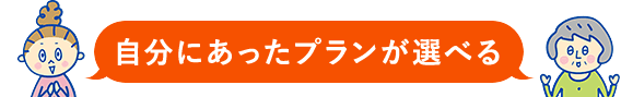 自分にあったプランが選べる